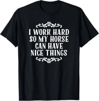 I Work Hard So My Horse Can Have Nice Things T-Shirt