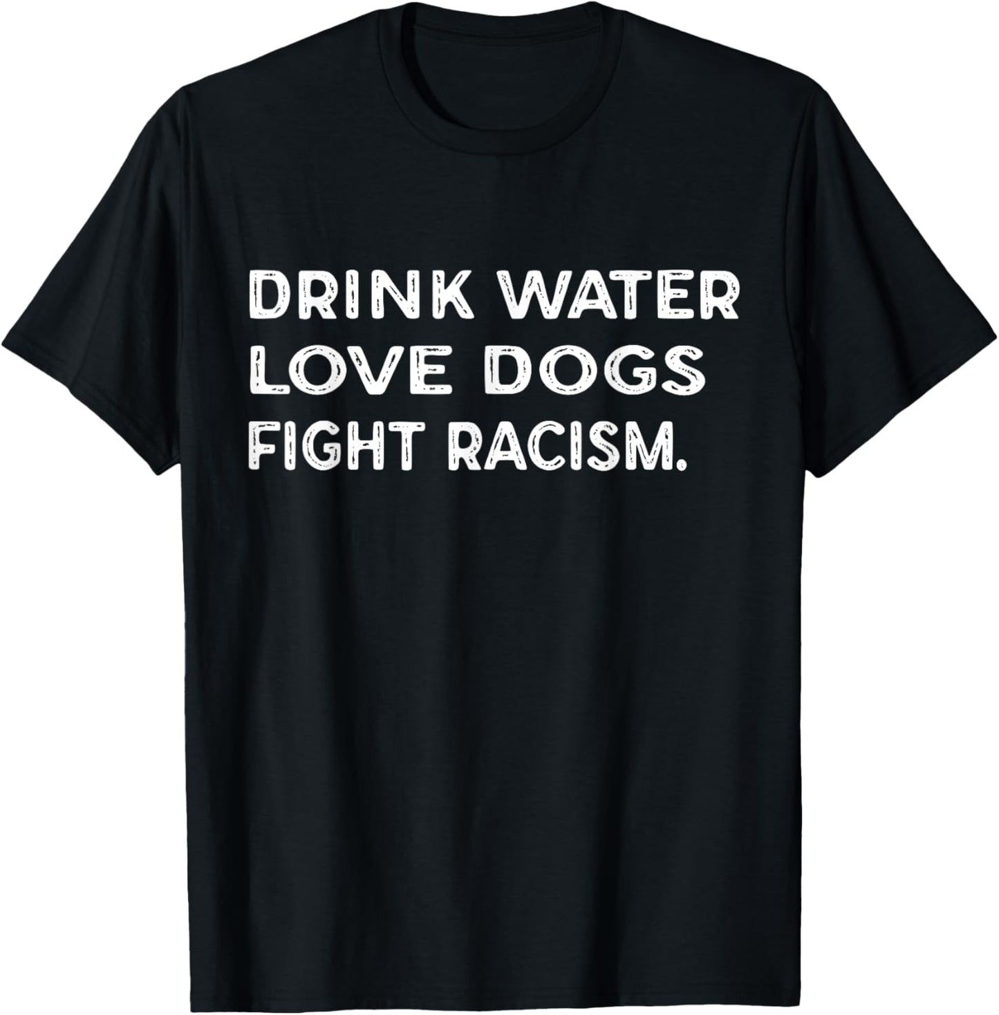 Drink Water Love Dogs Fight Racism T-Shirt