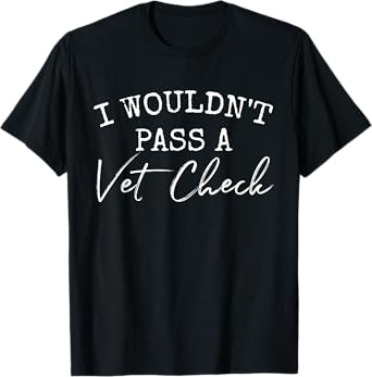 I wouldn't pass a Vet Check T-Shirt