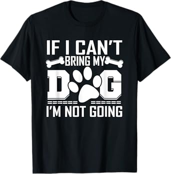 If I can't bring my DOG, I'm not going! Tshirt T-Shirt