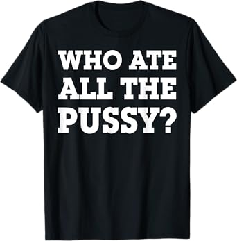 Who Ate All The Pussy T-Shirt