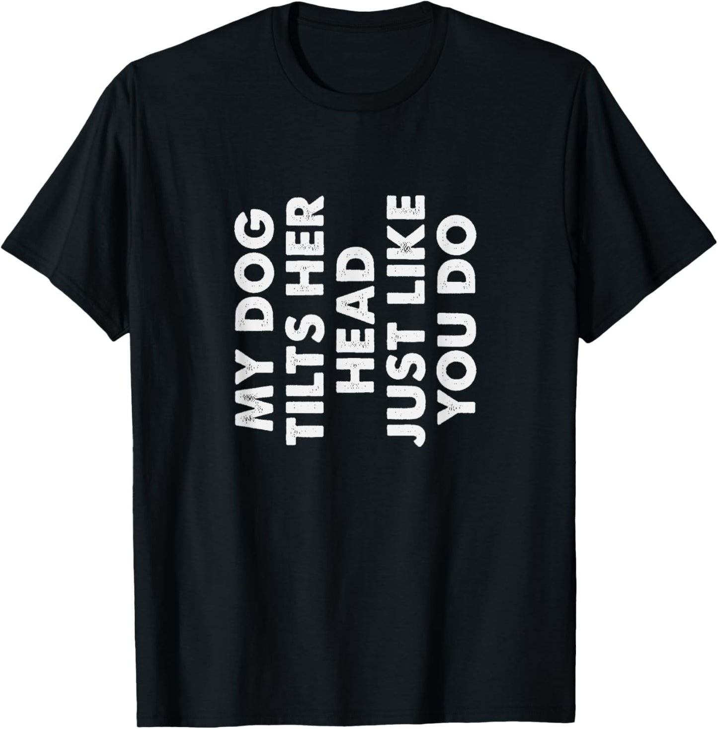 My Dog Tilts Her Head Just Like You Do Funny Pet Owner Gag T-Shirt