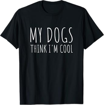 My Dogs Think I'm Cool Funny Dog Lover Men Women Kids T-Shirt