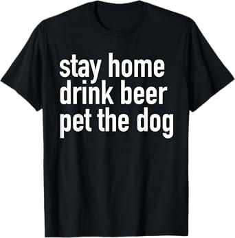 Stay Home Drink Beer Pet The Dog T-Shirt