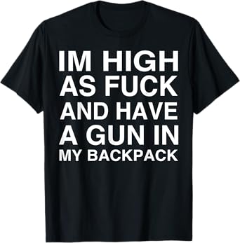 I'm High As Fuck And Have A Gun In My Backpack T-Shirt