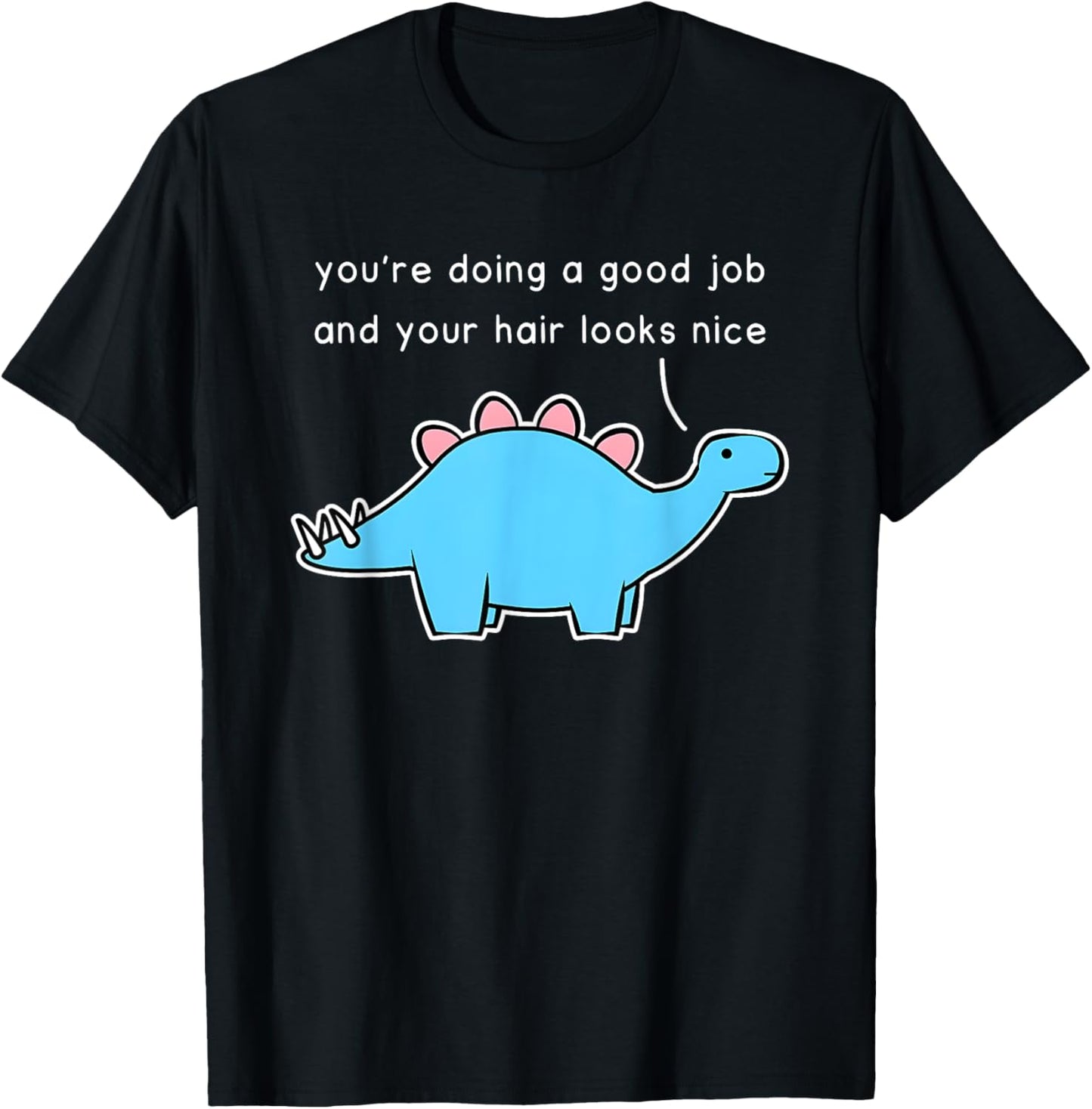 Dinosaur You’re Doing A Good Job And Your Hair Looks Nice T-Shirt
