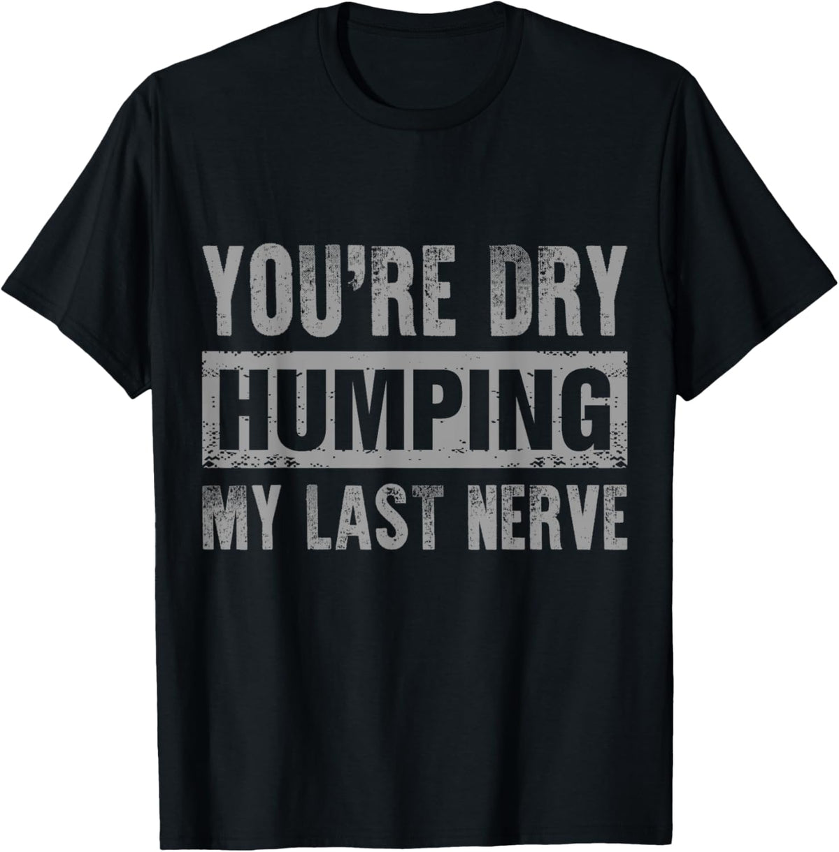 You're Dry Humping My Last Nerve T-Shirt
