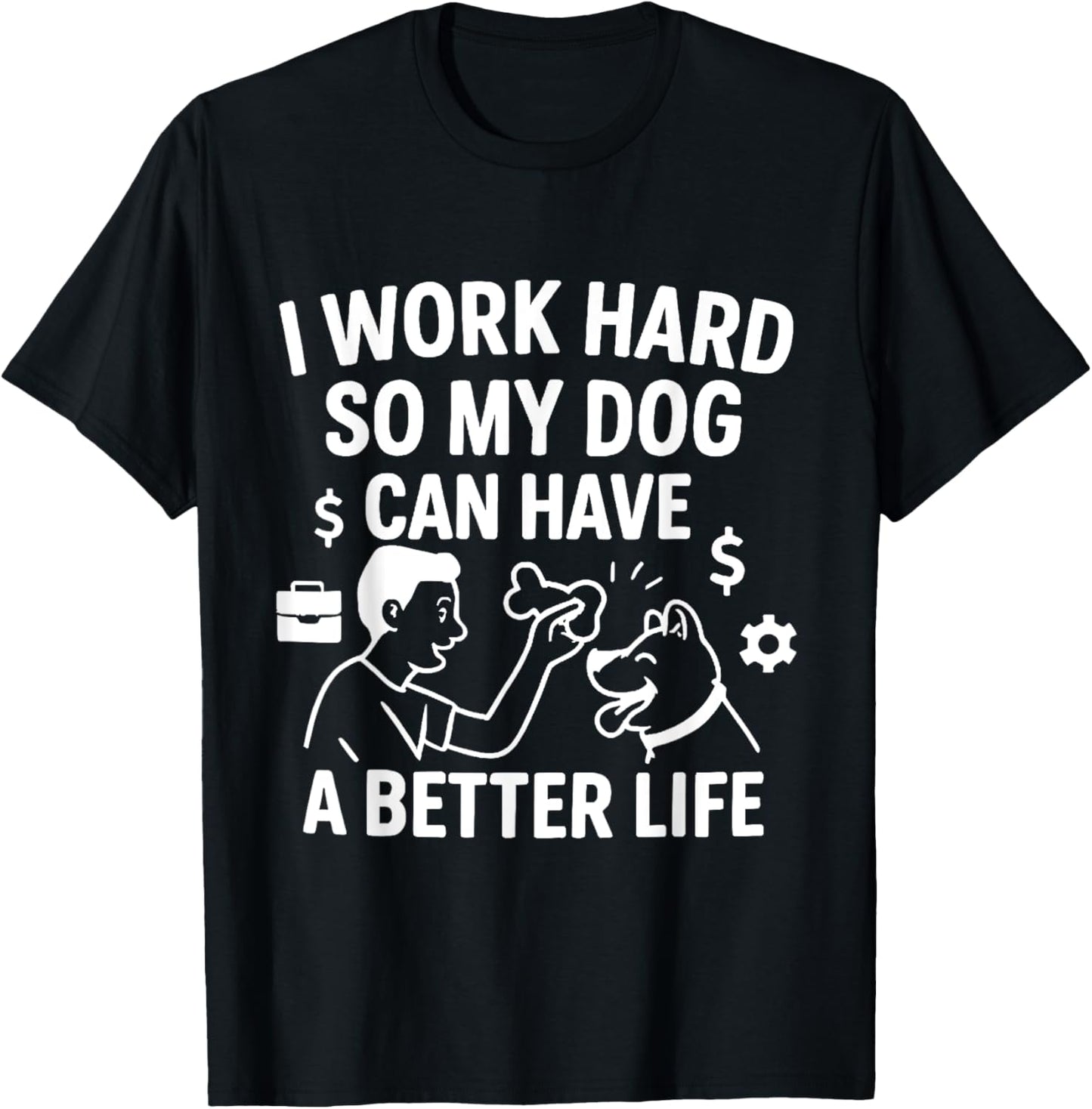 I Work Hard So My Dog Can Have A Better Life T-Shirt