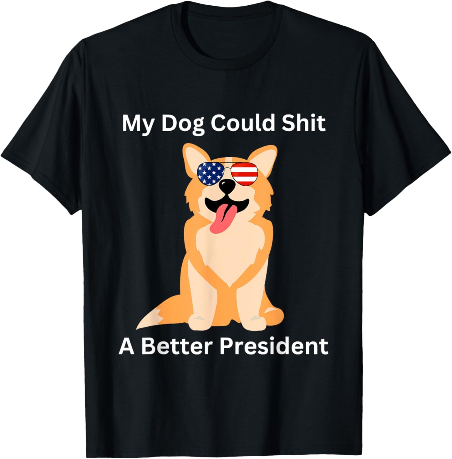My Dog Could Shit A Better President - Funny Anti Trump T-Shirt