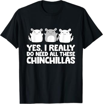 Yes I Really Do Need All These Chinchillas T-Shirt