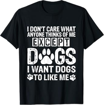 I Don't Care What Anyone Thinks Of Me Except Dogs Funny Dog T-Shirt