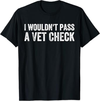 Mens I Wouldn't Pass a Vet Check Funny Saying Wouldn't Pass a Vet T-Shirt