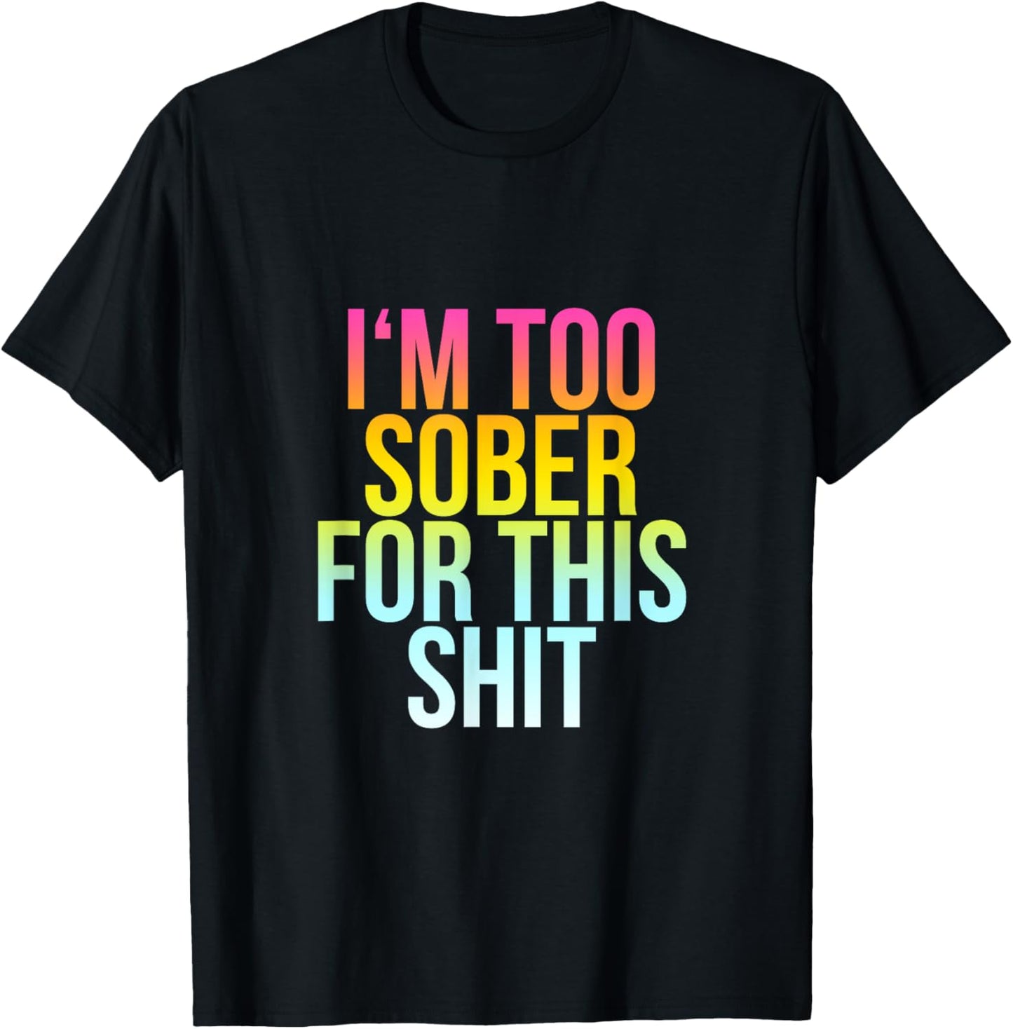 I'm Too Sober For This Shit - Funny Cool Drunk Party Quote T-Shirt