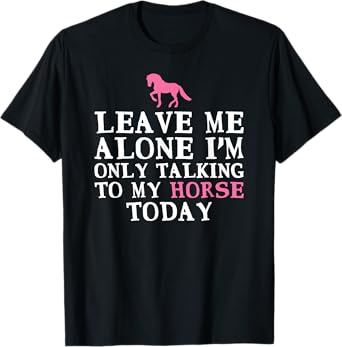 Leave Me Alone I'm only Talking to my Horse today T-Shirt