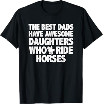 The best dads have daughters who ride horses funny dad gift T-Shirt