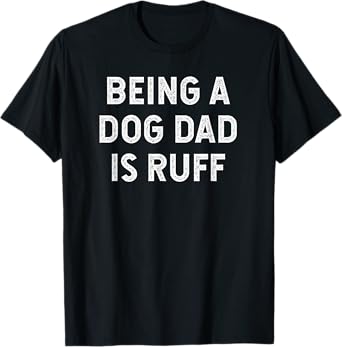 Being a Dog Dad is Ruff Tshirt T-Shirt