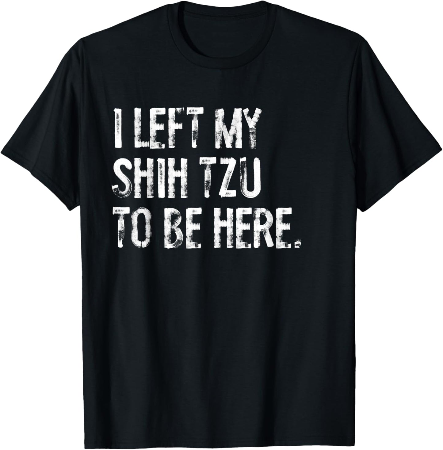 I Left My Shih Tzu To Be Here T-Shirt