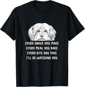 Every snack you make Every meal you bake Havanese T-Shirt