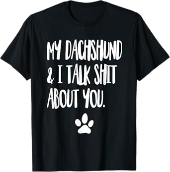 My Dachshund And I Talk Shit About You Funny Dog Offensive Men Women T-Shirt