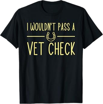 I wouldn't pass a Vet Check funny Equestrian horses lovers T-Shirt