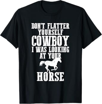 Don't Flatter Yourself I Was Looking at Your Horse Cowgirl T-Shirt