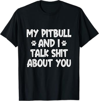 My Pitbull And I Talk Shit About You T-Shirt