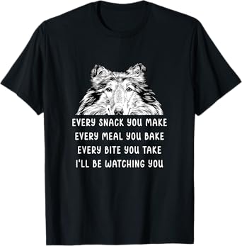 Every snack you make Every meal you bake Rough Collie T-Shirt