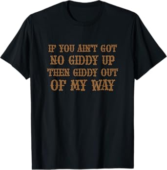 If You Ain't Got No Giddy UP Then Giddy OUT OF MY WAY | Cute T-Shirt