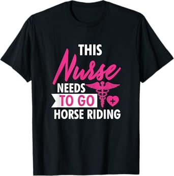 Nurse Need To Ride Horses Funny Nurses Gifts For Women Men T-Shirt