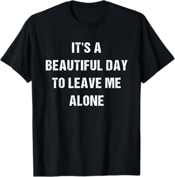 Its A Beautiful Day To Leave Me Alone T-Shirt