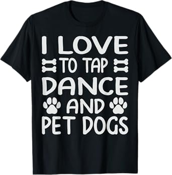 I Love To Tap Dance And Pet Dogs - Funny Dancer T-Shirt