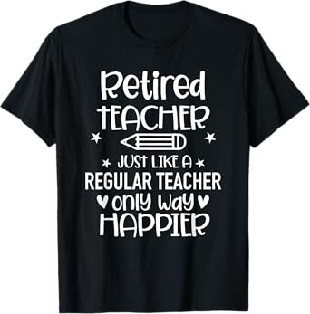 Funny Retired Teacher Like Regular Teacher Only Way Happier T-Shirt for Men Women