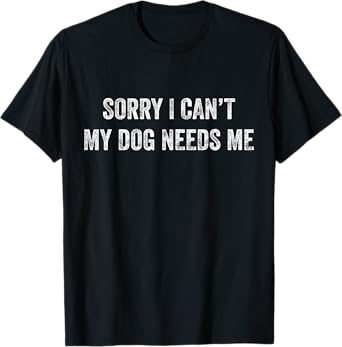 Sorry I Can't My Dog Needs Me T-Shirt Puppy Mom Dad Gift Men Women Girls Kids T-Shirt