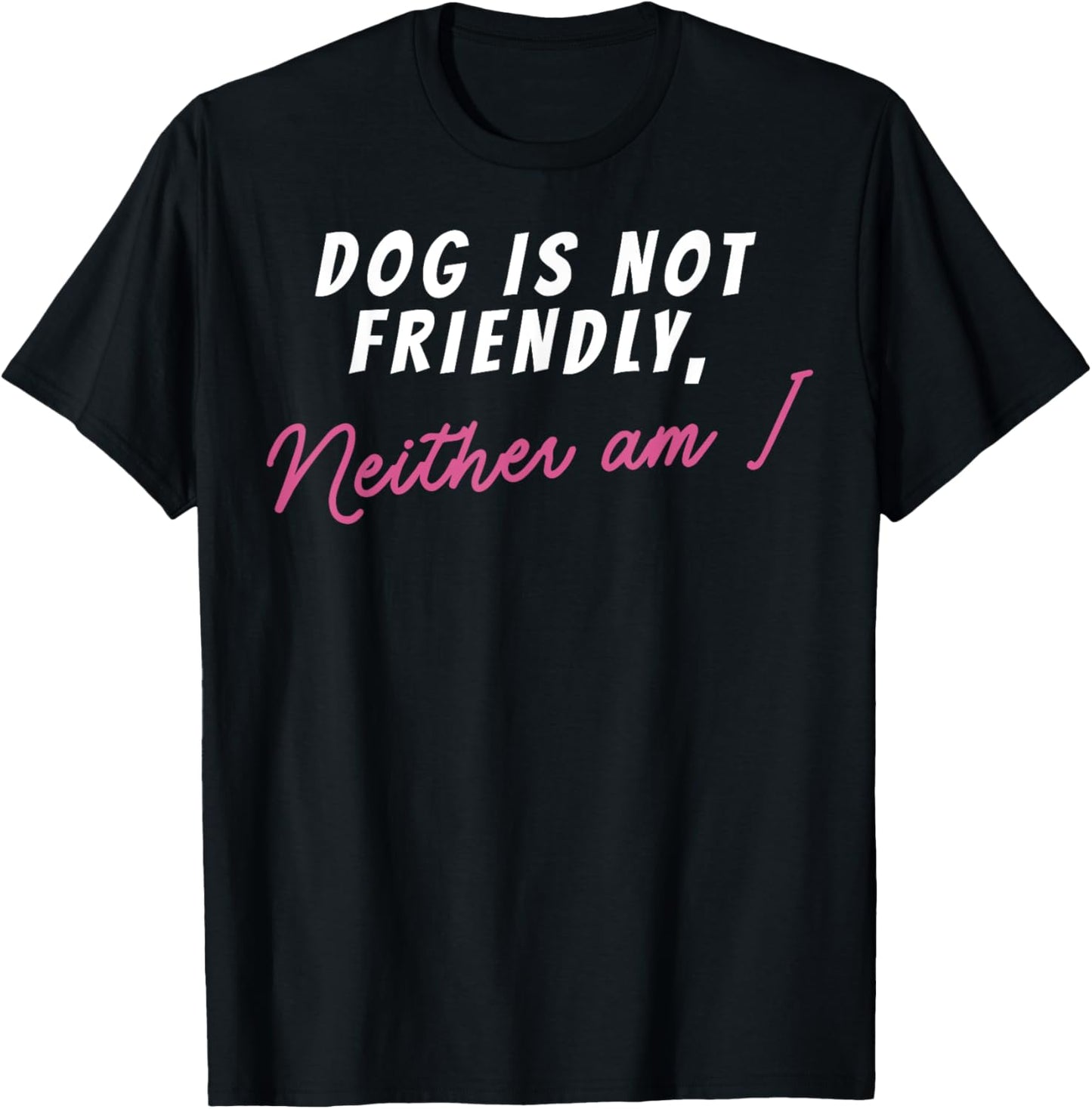 Dog Is Not Friendly Neither Am I T-Shirt