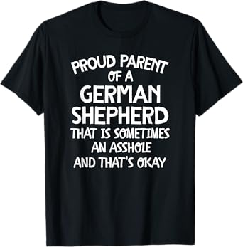 Proud Parent Of A German Shepherd That Is An Asshole T-Shirt T-Shirt