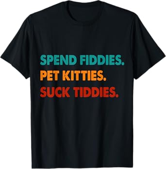 Spend Fiddies Pet Kitties Suck Tiddies T-Shirt