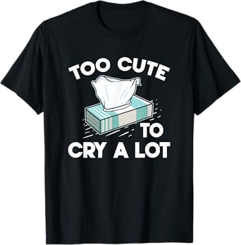 Funny Narcissistic Sarcasm Jokes Too Cute To Cry A Lot T-Shirt