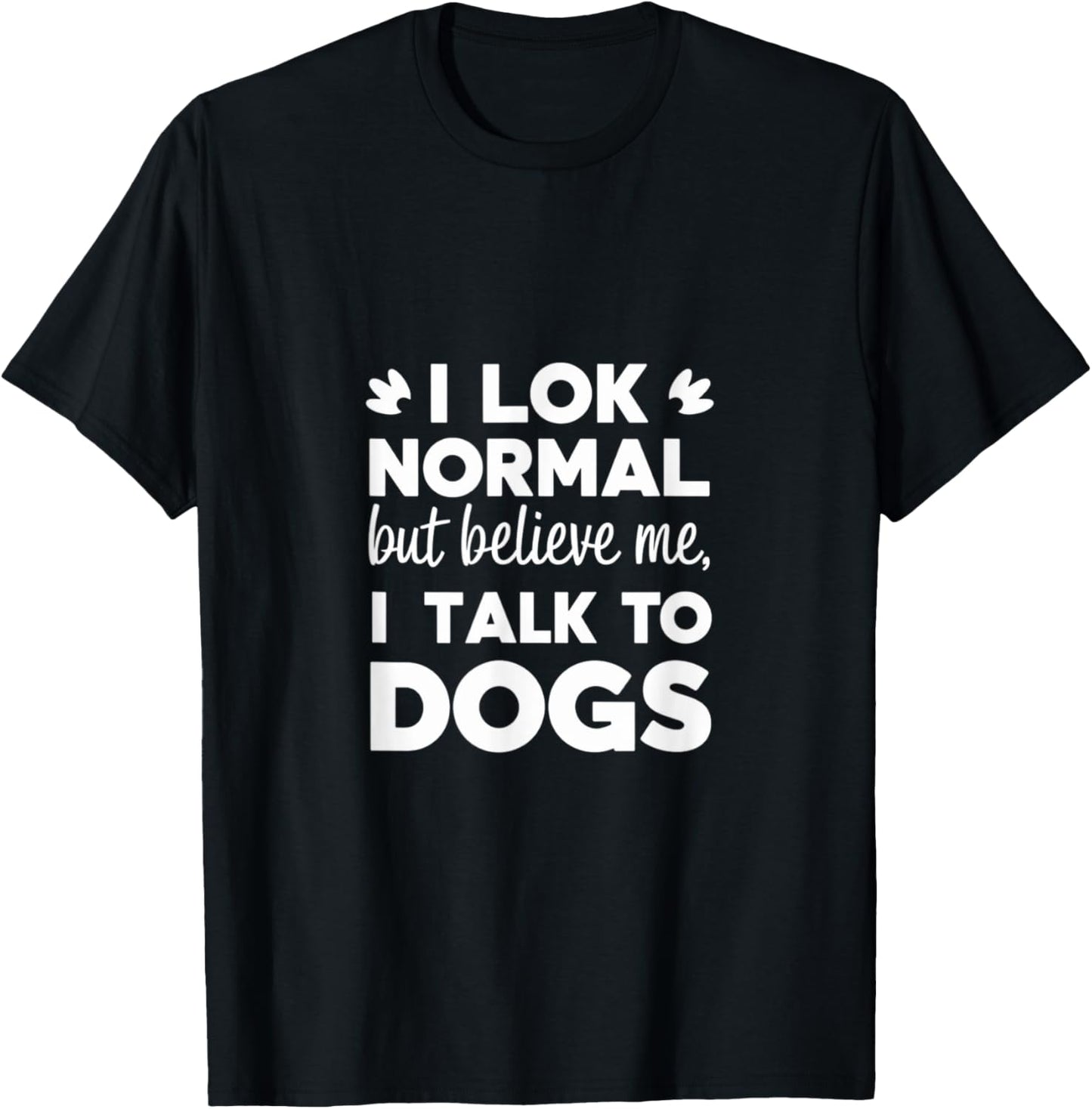 I Look Normal but Believe Me I Talk to Dogs Dad Fathers Day T-Shirt