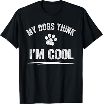 My Dogs Think I'm Cool Dog Lover Apparel Sarcastic Funny Dog T-Shirt for Men Women