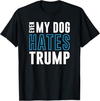 Even My Dog Hates Trump anti donald liberal gift T-Shirt