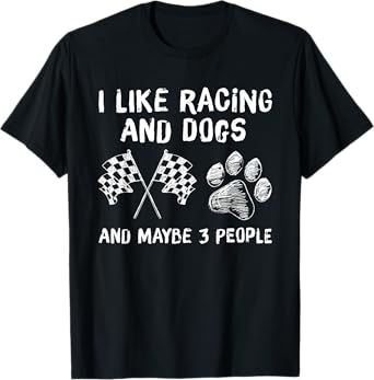 I like Racing And Dogs And Maybe 3 People Gift T-Shirt
