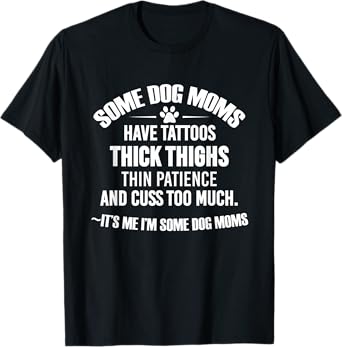 Some Dog Moms Have Tattoos Thick Thighs Thin Patience T-Shirt
