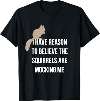 I Have Reason To Believe The Squirrels Are Mocking Me T-Shirt