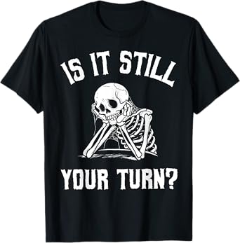 Is It Still Your Turn Funny Skeleton Waiting Quote T-Shirt