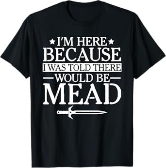 Ren Fair - I'm Here Because I Was Told There Would Be Mead T-Shirt