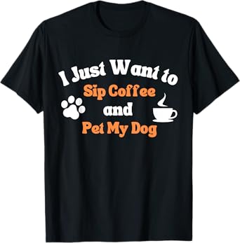I Just Want to Sip Coffee and Pet My Dog Funny Men Women T-Shirt