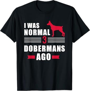I was normal 3 Dobermans ago T-Shirt