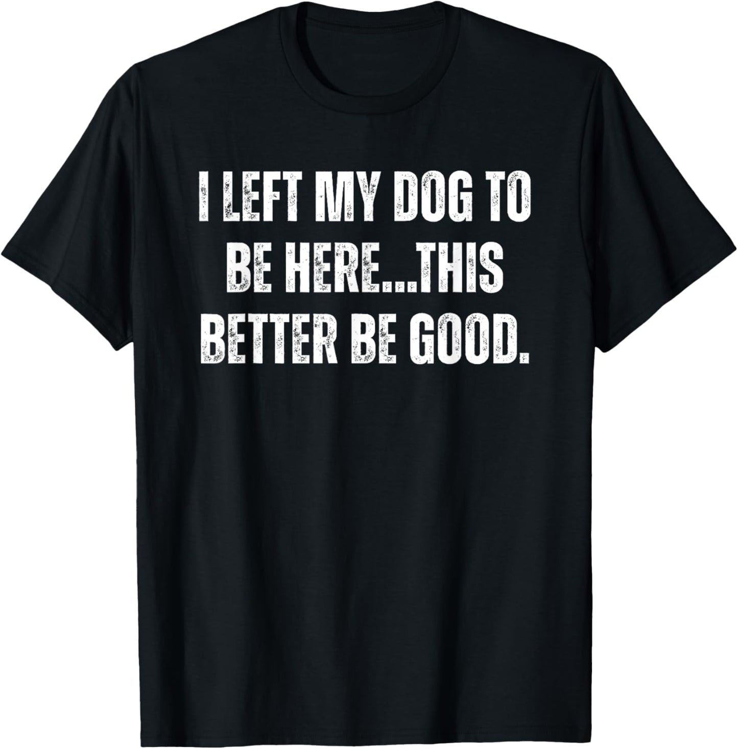 I Left My Dog To Be Here This Better Be Good, Funny Meme T-Shirt