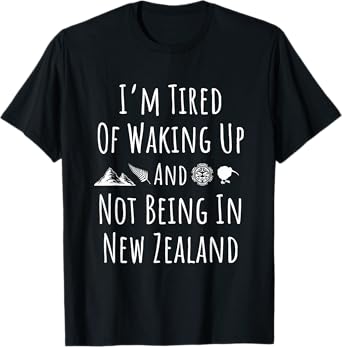 I’m Tired of Waking Up and Not Being In New Zealand - Kiwi T-Shirt