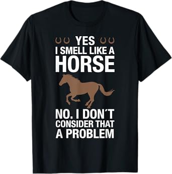 Yes I Smell Like a Horse No I Don't Consider That a Problem T-Shirt